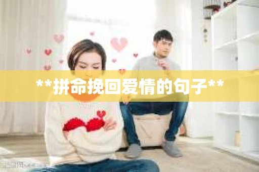 **拼命挽回爱情的句子** **拼命挽回爱情的句子**