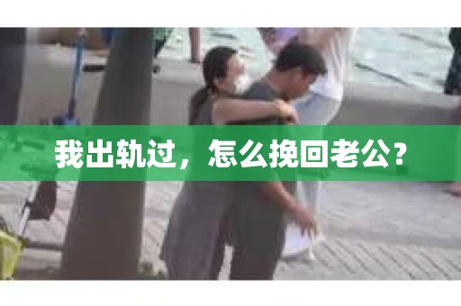 我出轨过，怎么挽回老公？
