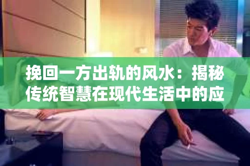 挽回一方出轨的风水：揭秘传统智慧在现代生活中的应用