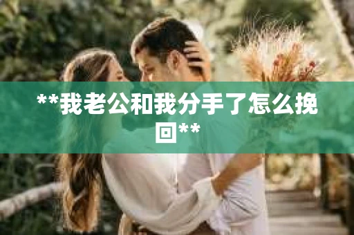 **我老公和我分手了怎么挽回**