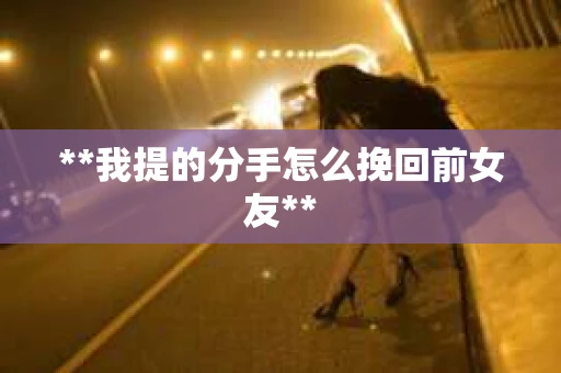 **我提的分手怎么挽回前女友**