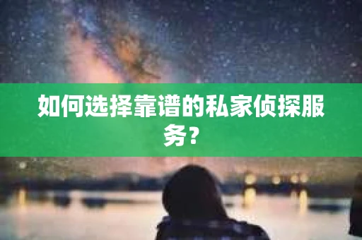 如何选择靠谱的私家侦探服务？