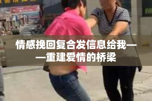 情感挽回复合发信息给我——重建爱情的桥梁