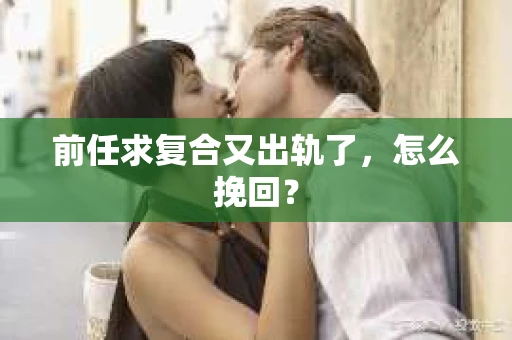 前任求复合又出轨了，怎么挽回？