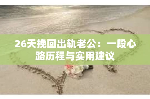 26天挽回出轨老公：一段心路历程与实用建议