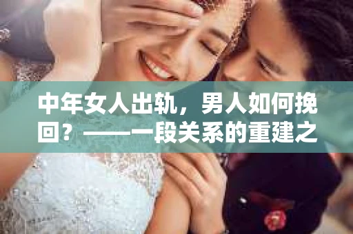 中年女人出轨，男人如何挽回？——一段关系的重建之路