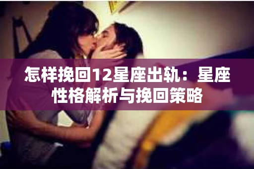怎样挽回12星座出轨：星座性格解析与挽回策略