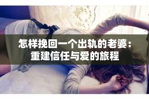 怎样挽回一个出轨的老婆：重建信任与爱的旅程