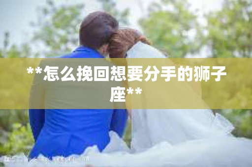**怎么挽回想要分手的狮子座**