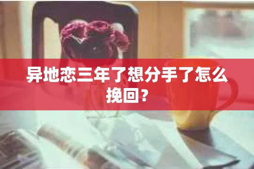 异地恋三年了想分手了怎么挽回？