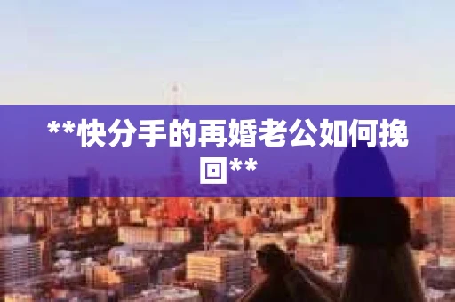 **快分手的再婚老公如何挽回**