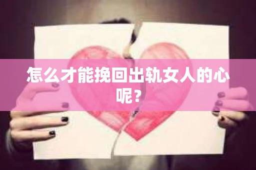 怎么才能挽回出轨女人的心呢？