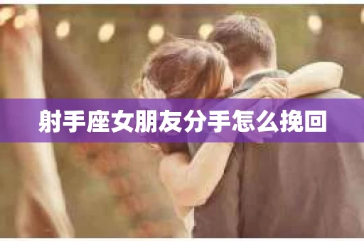 射手座女朋友分手怎么挽回