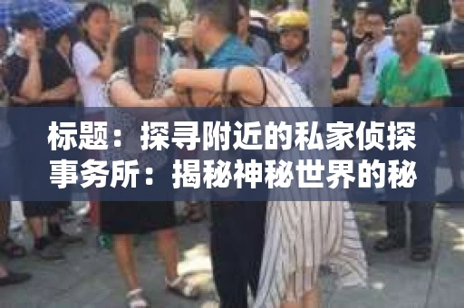 标题：探寻附近的私家侦探事务所：揭秘神秘世界的秘密通道