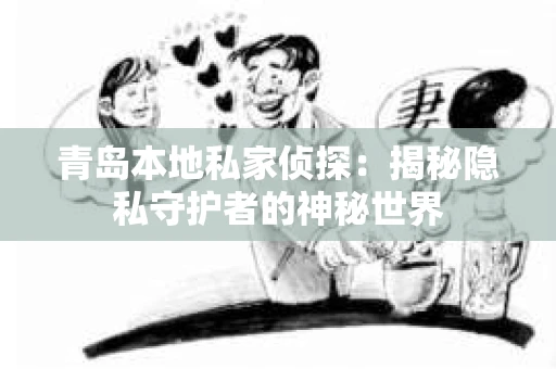 青岛本地私家侦探：揭秘隐私守护者的神秘世界