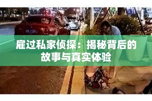 雇过私家侦探：揭秘背后的故事与真实体验