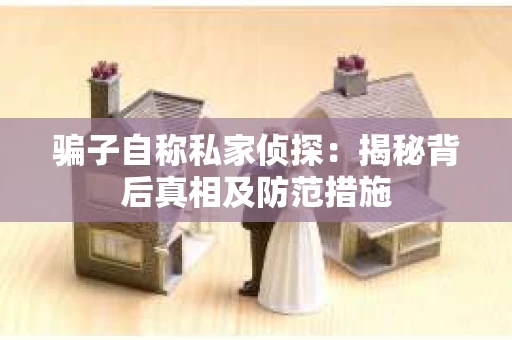 骗子自称私家侦探：揭秘背后真相及防范措施