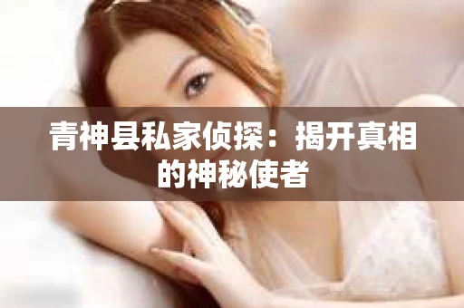 青神县私家侦探：揭开真相的神秘使者