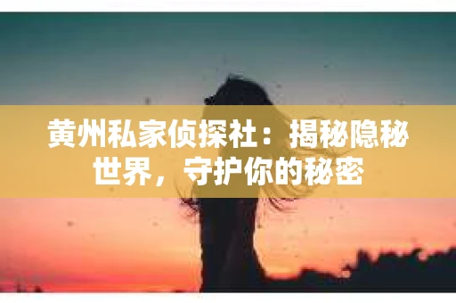 黄州私家侦探社：揭秘隐秘世界，守护你的秘密
