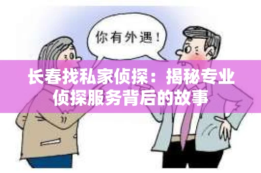 长春找私家侦探：揭秘专业侦探服务背后的故事