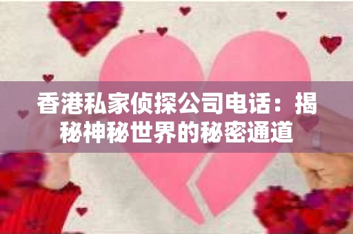 香港私家侦探公司电话：揭秘神秘世界的秘密通道