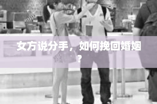 女方说分手，如何挽回婚姻？