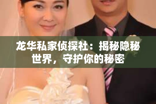 龙华私家侦探社：揭秘隐秘世界，守护你的秘密