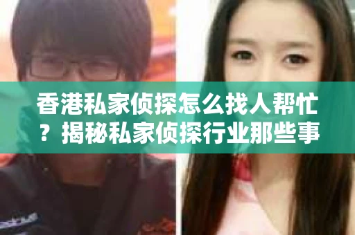 香港私家侦探怎么找人帮忙？揭秘私家侦探行业那些事儿