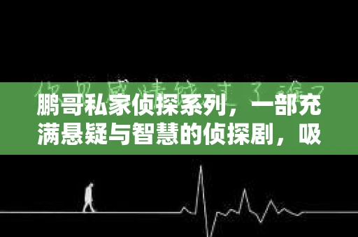 鹏哥私家侦探系列，一部充满悬疑与智慧的侦探剧，吸引了无数观众的眼球。今天，就让我带你走进这个充满神秘色彩的侦探世界，一起在线观看鹏哥私家侦探系列，感受那扣人心弦的故事情节。