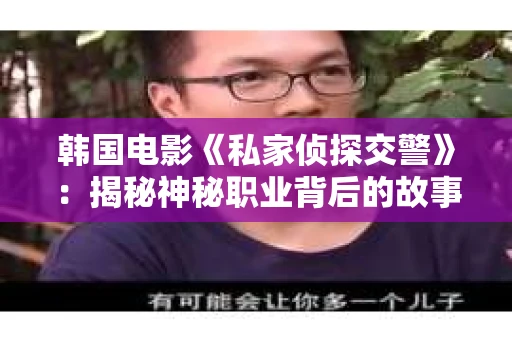 韩国电影《私家侦探交警》：揭秘神秘职业背后的故事