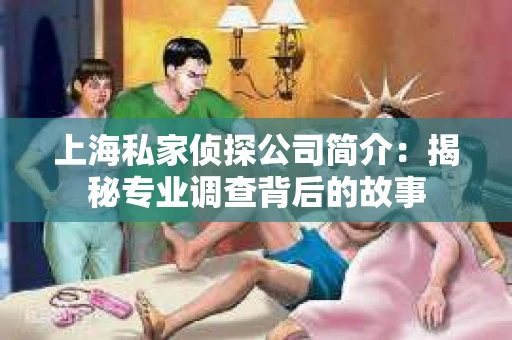 上海私家侦探公司简介：揭秘专业调查背后的故事