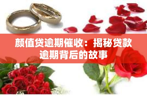 颜值贷逾期催收：揭秘贷款逾期背后的故事