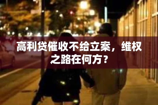 高利贷催收不给立案，维权之路在何方？
