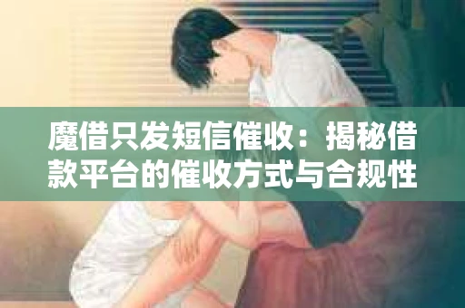 魔借只发短信催收：揭秘借款平台的催收方式与合规性