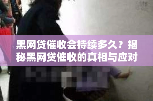 黑网贷催收会持续多久？揭秘黑网贷催收的真相与应对策略