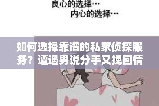 如何选择靠谱的私家侦探服务？遭遇男说分手又挽回情况怎么办？