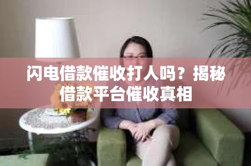 闪电借款催收打人吗？揭秘借款平台催收真相