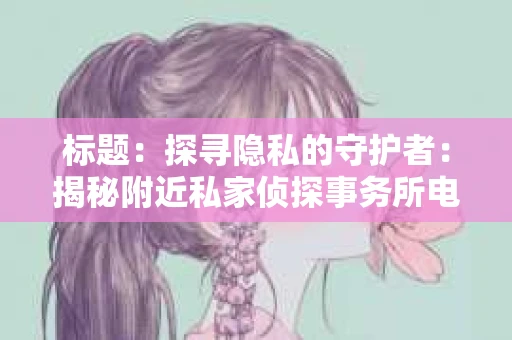 标题：探寻隐私的守护者：揭秘附近私家侦探事务所电话
