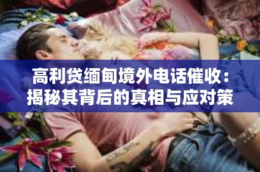 高利贷缅甸境外电话催收：揭秘其背后的真相与应对策略