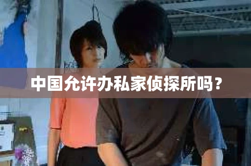 中国允许办私家侦探所吗？