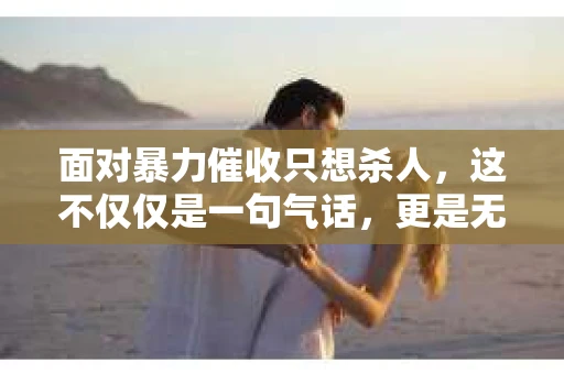 面对暴力催收只想杀人，这不仅仅是一句气话，更是无数借款人内心深处的恐惧。在这个看似光鲜亮丽的现代社会，暴力催收现象却如同毒瘤般蔓延，让人防不胜防。今天，我们就来聊聊这个沉重的话题，揭开暴力催收的冰山一角。
