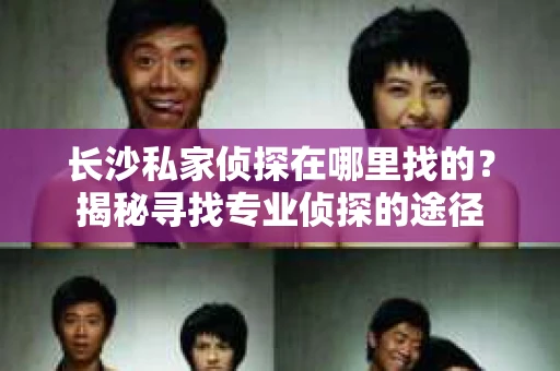 长沙私家侦探在哪里找的？揭秘寻找专业侦探的途径