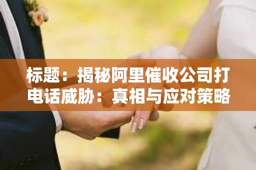 标题：揭秘阿里催收公司打电话威胁：真相与应对策略