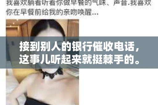 接到别人的银行催收电话，这事儿听起来就挺棘手的。我最近就遇到了这样的事情，所以想和大家聊聊这个话题。首先，你得明白，银行催收电话并不是什么新鲜事儿，但面对这样的电话，我们该如何应对呢？下面，我就从自己的经历出发，和大家分享一下我的看法。