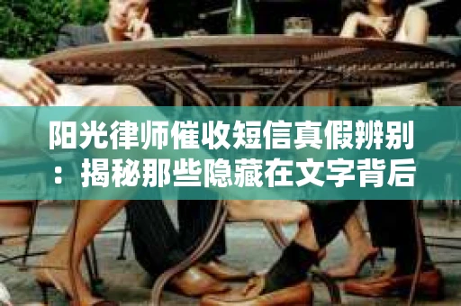 阳光律师催收短信真假辨别：揭秘那些隐藏在文字背后的秘密