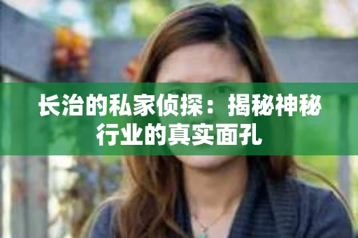 长治的私家侦探：揭秘神秘行业的真实面孔