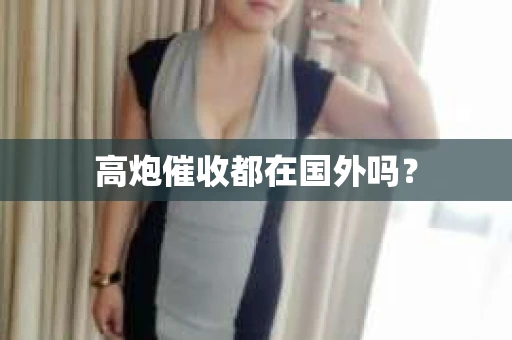高炮催收都在国外吗？