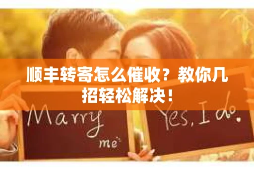 顺丰转寄怎么催收？教你几招轻松解决！