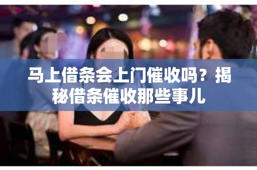 马上借条会上门催收吗？揭秘借条催收那些事儿