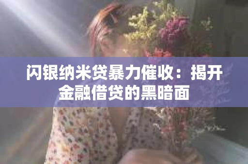闪银纳米贷暴力催收：揭开金融借贷的黑暗面